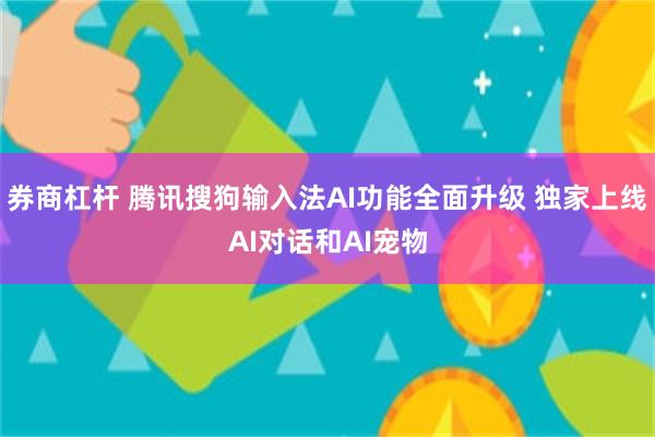 券商杠杆 腾讯搜狗输入法AI功能全面升级 独家上线AI对话和AI宠物