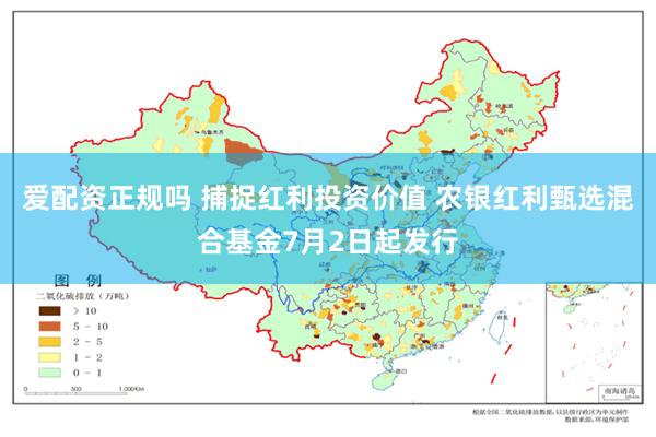 爱配资正规吗 捕捉红利投资价值 农银红利甄选混合基金7月2日起发行