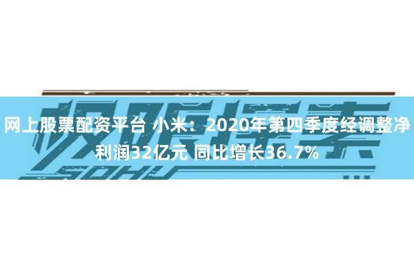 网上股票配资平台 小米：2020年第四季度经调整净利润32亿元 同比增长36.7%