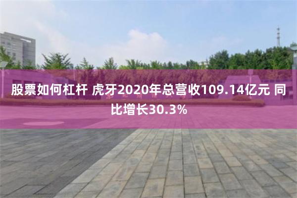 股票如何杠杆 虎牙2020年总营收109.14亿元 同比增长30.3%