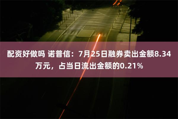 配资好做吗 诺普信：7月25日融券卖出金额8.34万元，占当日流出金额的0.21%