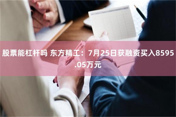 股票能杠杆吗 东方精工：7月25日获融资买入8595.05万元