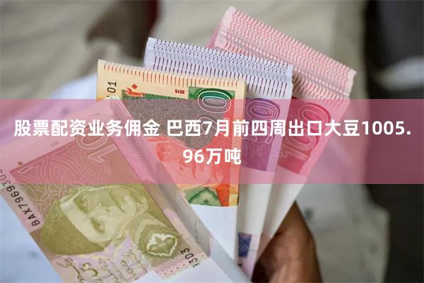 股票配资业务佣金 巴西7月前四周出口大豆1005.96万吨