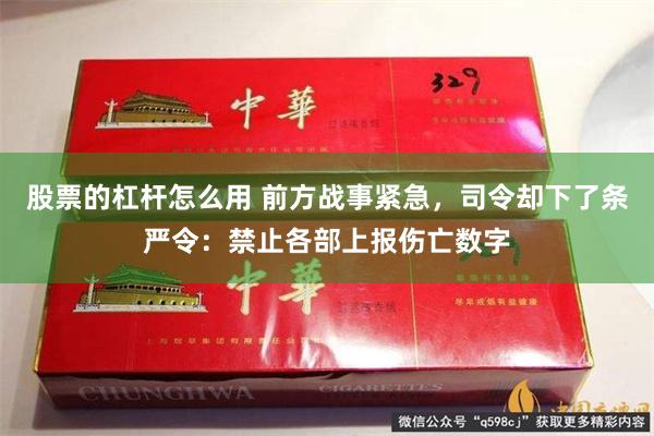 股票的杠杆怎么用 前方战事紧急，司令却下了条严令：禁止各部上报伤亡数字