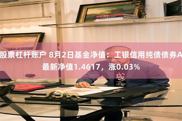 股票杠杆账户 8月2日基金净值：工银信用纯债债券A最新净值1.4617，涨0.03%