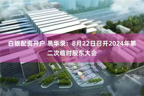 白银配资开户 易华录：8月22日召开2024年第二次临时股东大会