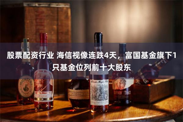 股票配资行业 海信视像连跌4天，富国基金旗下1只基金位列前十大股东