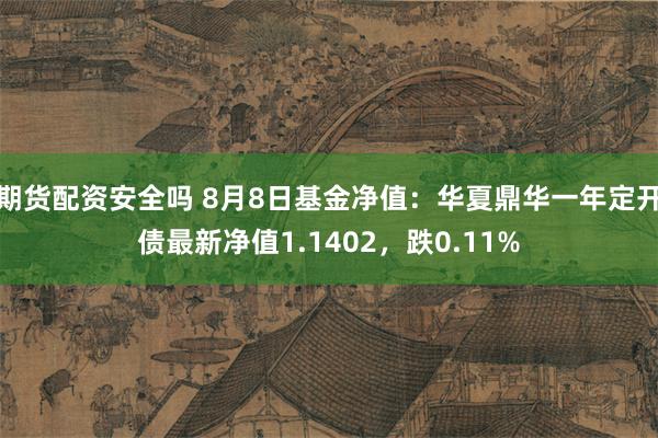 期货配资安全吗 8月8日基金净值：华夏鼎华一年定开债最新净值1.1402，跌0.11%