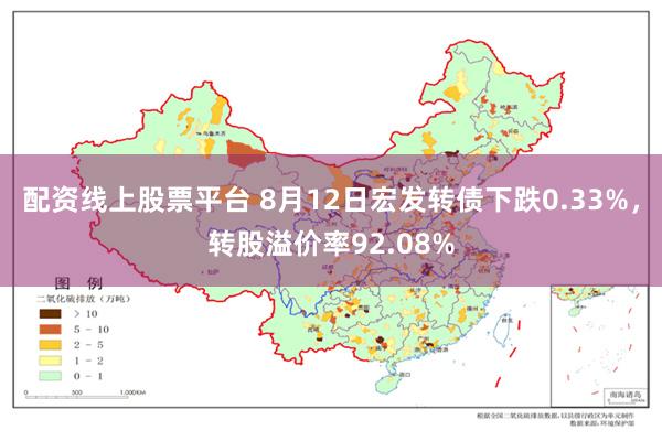 配资线上股票平台 8月12日宏发转债下跌0.33%，转股溢价率92.08%