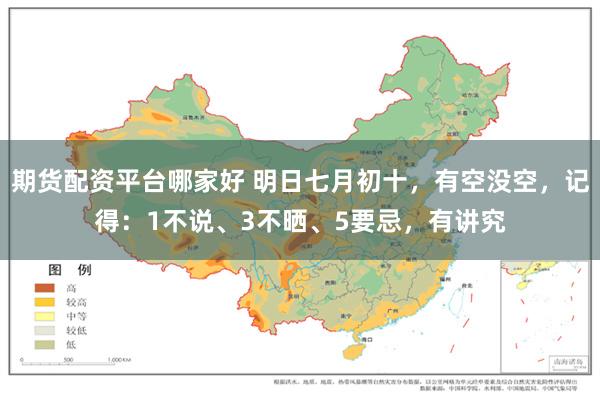 期货配资平台哪家好 明日七月初十，有空没空，记得：1不说、3不晒、5要忌，有讲究