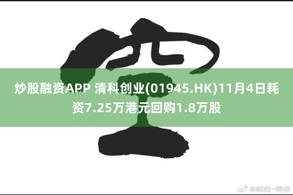 炒股融资APP 清科创业(01945.HK)11月4日耗资7.25万港元回购1.8万股