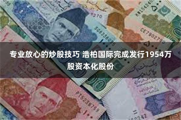 专业放心的炒股技巧 浩柏国际完成发行1954万股资本化股份