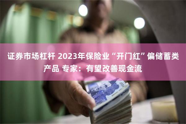 证券市场杠杆 2023年保险业“开门红”偏储蓄类产品 专家：有望改善现金流