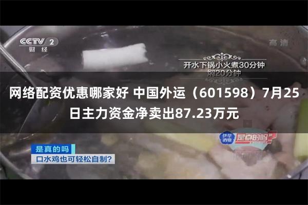 网络配资优惠哪家好 中国外运（601598）7月25日主力资金净卖出87.23万元