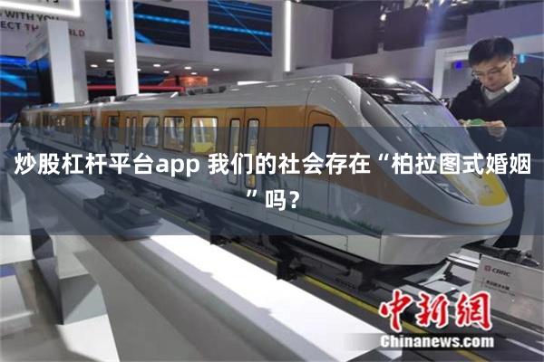 炒股杠杆平台app 我们的社会存在“柏拉图式婚姻”吗？