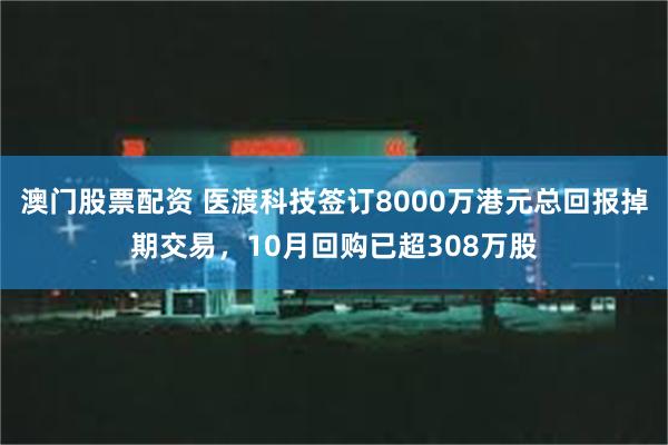 澳门股票配资 医渡科技签订8000万港元总回报掉期交易，10月回购已超308万股