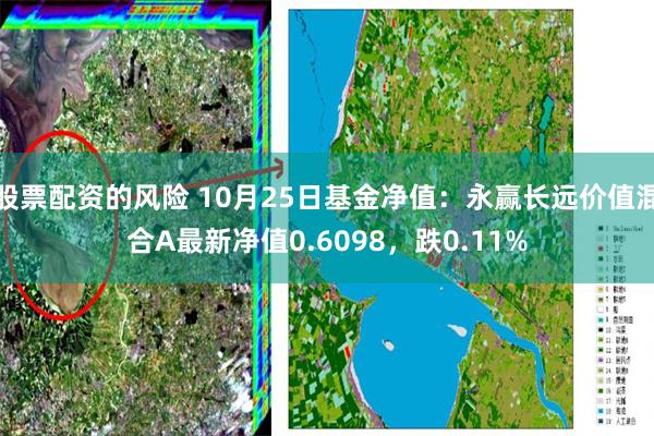 股票配资的风险 10月25日基金净值：永赢长远价值混合A最新净值0.6098，跌0.11%