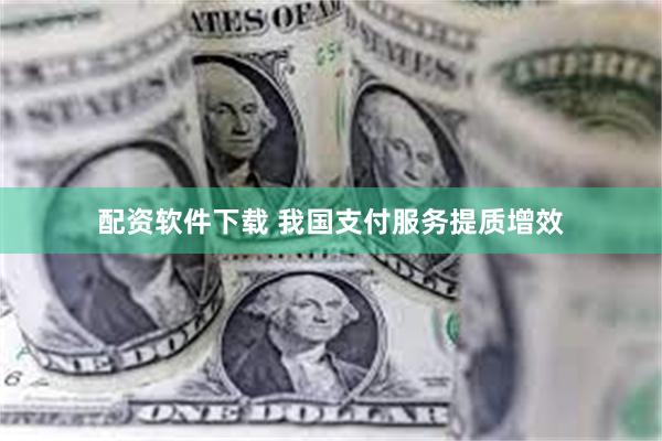 配资软件下载 我国支付服务提质增效