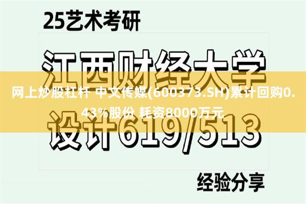 网上炒股杠杆 中文传媒(600373.SH)累计回购0.43%股份 耗资8000万元