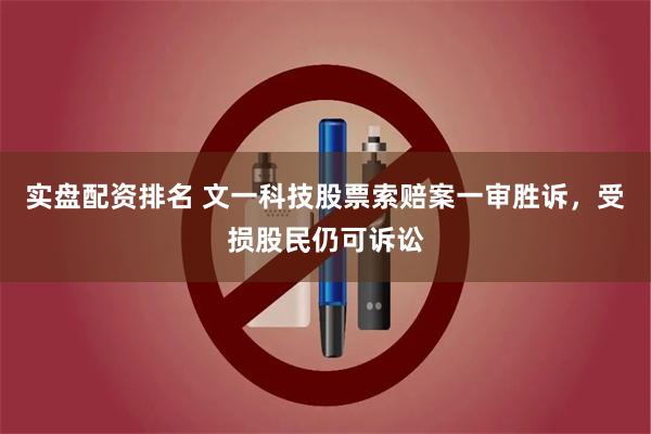 实盘配资排名 文一科技股票索赔案一审胜诉，受损股民仍可诉讼