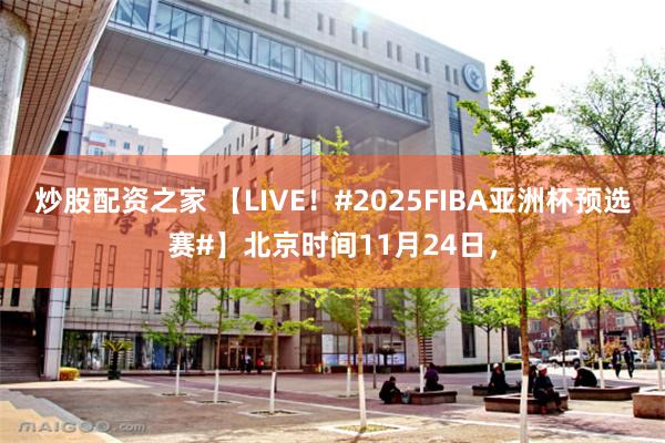 炒股配资之家 【LIVE！#2025FIBA亚洲杯预选赛#】北京时间11月24日，