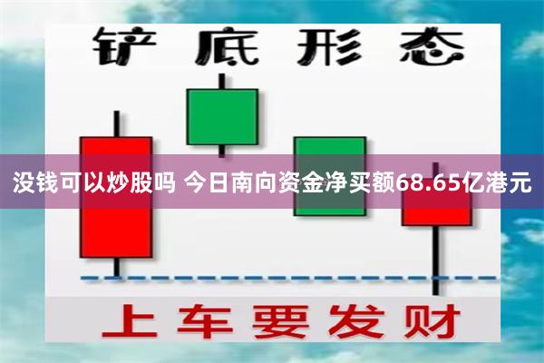 没钱可以炒股吗 今日南向资金净买额68.65亿港元