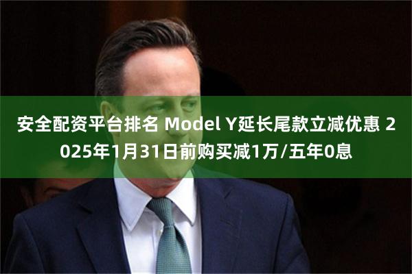 安全配资平台排名 Model Y延长尾款立减优惠 2025年1月31日前购买减1万/五年0息