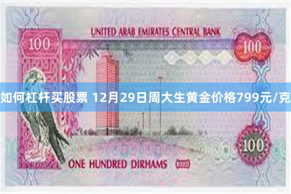 如何杠杆买股票 12月29日周大生黄金价格799元/克