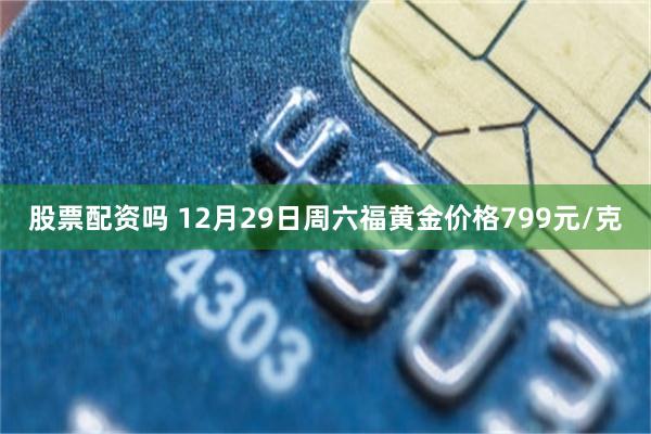 股票配资吗 12月29日周六福黄金价格799元/克