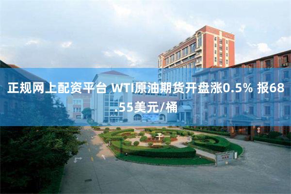 正规网上配资平台 WTI原油期货开盘涨0.5% 报68.55美元/桶