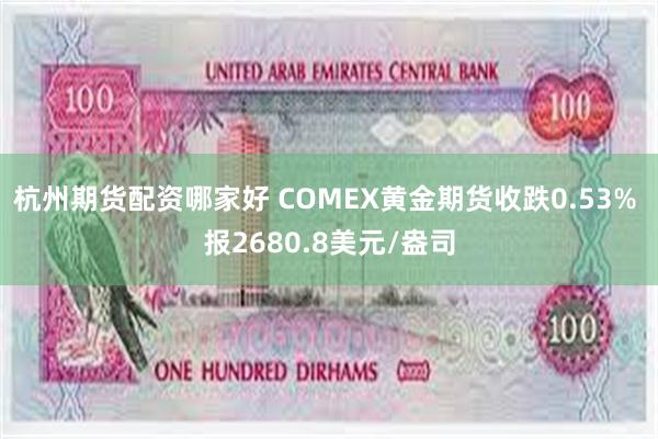 杭州期货配资哪家好 COMEX黄金期货收跌0.53% 报2680.8美元/盎司