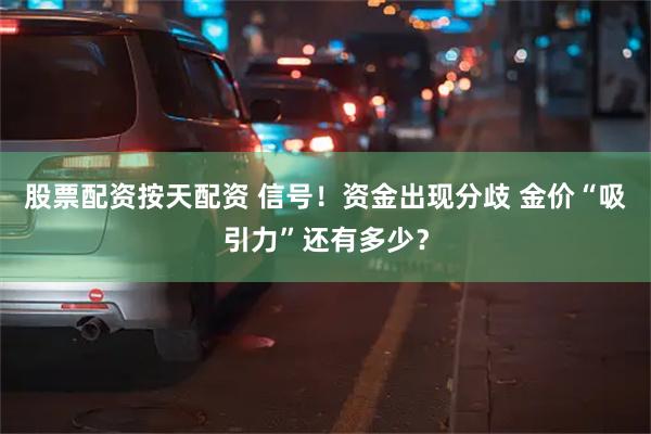 股票配资按天配资 信号！资金出现分歧 金价“吸引力”还有多少？