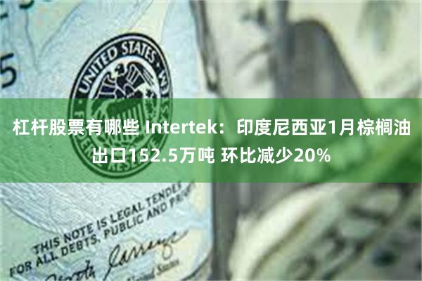 杠杆股票有哪些 Intertek：印度尼西亚1月棕榈油出口152.5万吨 环比减少20%