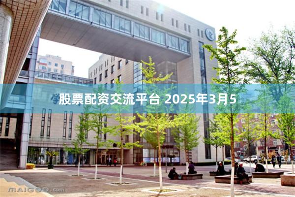 股票配资交流平台 2025年3月5