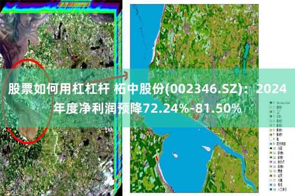 股票如何用杠杠杆 柘中股份(002346.SZ)：2024年度净利润预降72.24%-81.50%